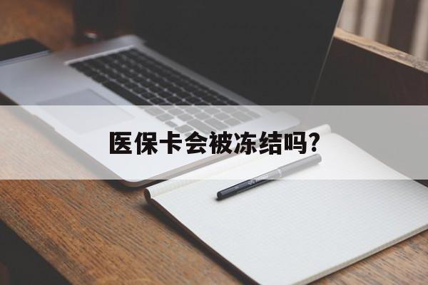 舟山医保卡会被冻结吗?的最新政策(2025年舟山欠银行钱医保卡会被冻结吗分享)